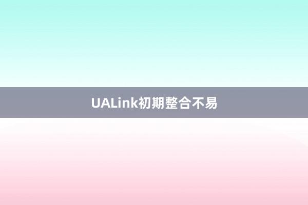 UALink初期整合不易